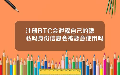 注册BTC会泄露自己的隐私吗身份信息会被恶意使用吗