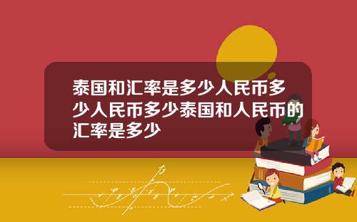 泰国和汇率是多少人民币多少人民币多少泰国和人民币的汇率是多少