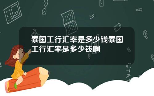 泰国工行汇率是多少钱泰国工行汇率是多少钱啊