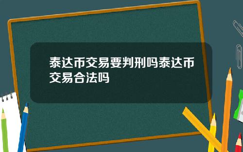 泰达币交易要判刑吗泰达币交易合法吗
