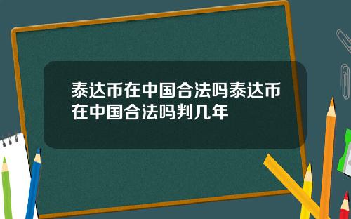 泰达币在中国合法吗泰达币在中国合法吗判几年