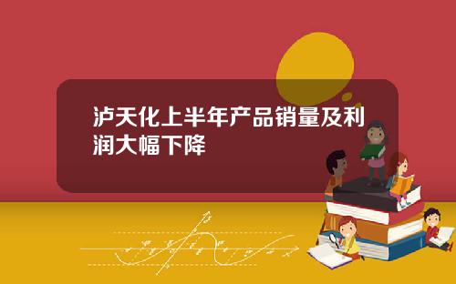 泸天化上半年产品销量及利润大幅下降