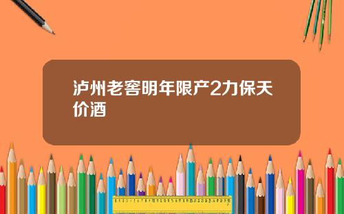 泸州老窖明年限产2力保天价酒