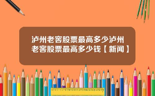 泸州老窖股票最高多少泸州老窖股票最高多少钱【新闻】