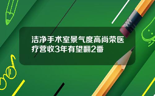 洁净手术室景气度高尚荣医疗营收3年有望翻2番