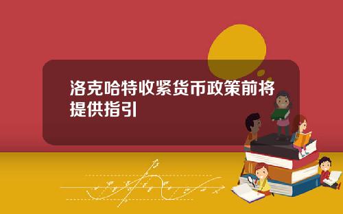 洛克哈特收紧货币政策前将提供指引