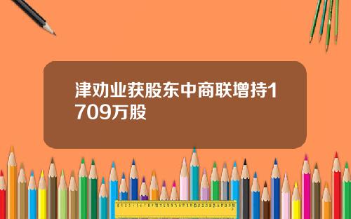 津劝业获股东中商联增持1709万股