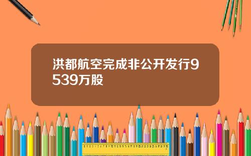 洪都航空完成非公开发行9539万股