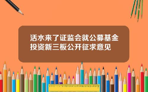 活水来了证监会就公募基金投资新三板公开征求意见