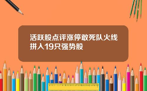 活跃股点评涨停敢死队火线拼入19只强势股