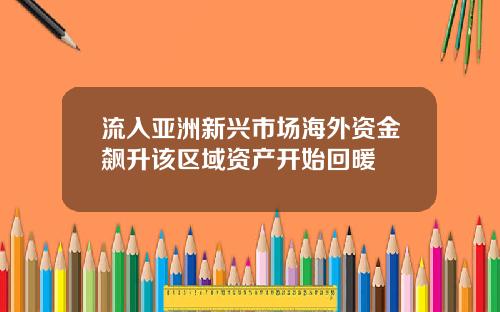 流入亚洲新兴市场海外资金飙升该区域资产开始回暖