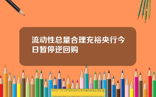 流动性总量合理充裕央行今日暂停逆回购