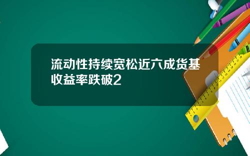 流动性持续宽松近六成货基收益率跌破2