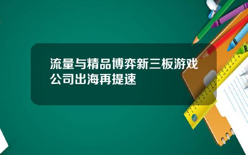 流量与精品博弈新三板游戏公司出海再提速