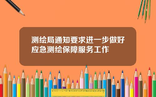 测绘局通知要求进一步做好应急测绘保障服务工作