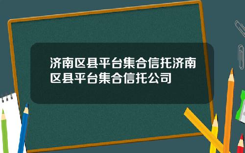济南区县平台集合信托济南区县平台集合信托公司