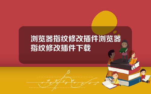 浏览器指纹修改插件浏览器指纹修改插件下载