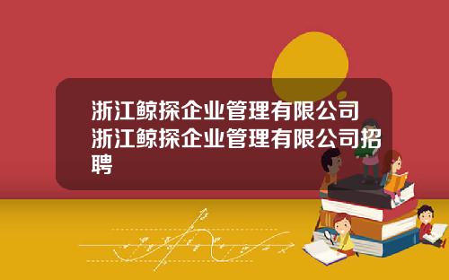 浙江鲸探企业管理有限公司浙江鲸探企业管理有限公司招聘
