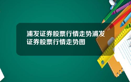 浦发证券股票行情走势浦发证券股票行情走势图