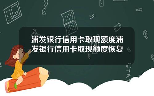 浦发银行信用卡取现额度浦发银行信用卡取现额度恢复