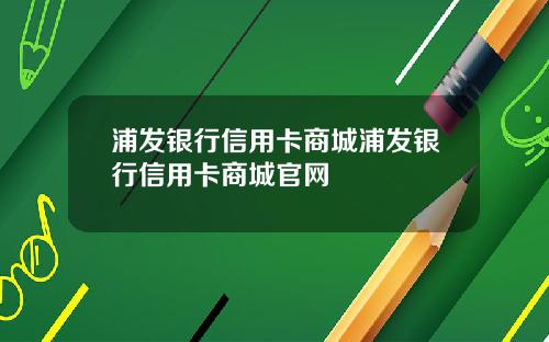 浦发银行信用卡商城浦发银行信用卡商城官网
