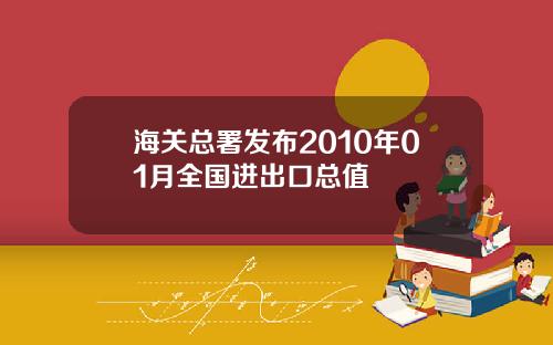 海关总署发布2010年01月全国进出口总值