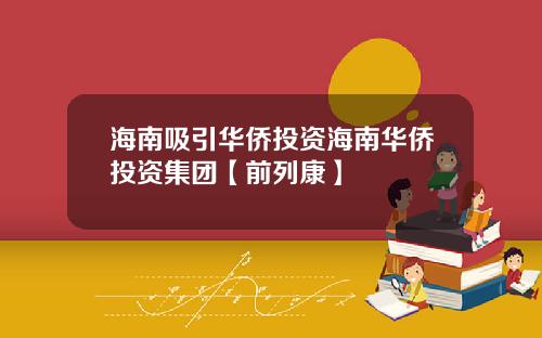 海南吸引华侨投资海南华侨投资集团【前列康】 海南吸引华侨投资海南华侨投资集团【前列康】