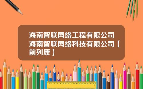 海南智联网络工程有限公司海南智联网络科技有限公司【前列康】 海南智联网络工程有限公司海南智联网络科技有限公司【前列康】