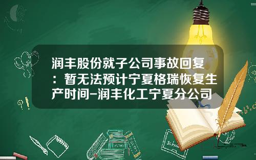 润丰股份就子公司事故回复：暂无法预计宁夏格瑞恢复生产时间-润丰化工宁夏分公司格瑞化工介绍