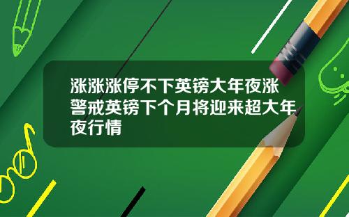 涨涨涨停不下英镑大年夜涨警戒英镑下个月将迎来超大年夜行情