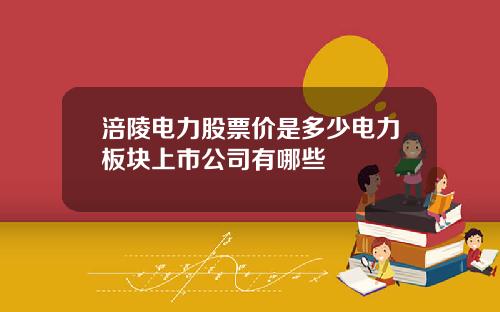 涪陵电力股票价是多少电力板块上市公司有哪些