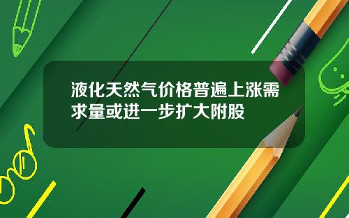 液化天然气价格普遍上涨需求量或进一步扩大附股
