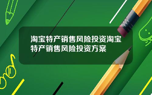 淘宝特产销售风险投资淘宝特产销售风险投资方案
