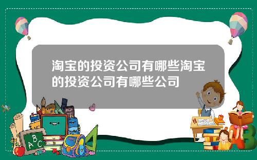 淘宝的投资公司有哪些淘宝的投资公司有哪些公司