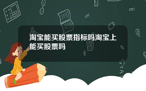 淘宝能买股票指标吗淘宝上能买股票吗