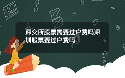 深交所股票需要过户费吗深圳股票要过户费吗