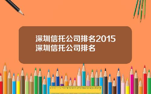 深圳信托公司排名2015深圳信托公司排名