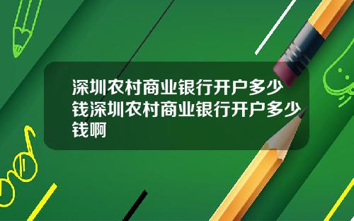深圳农村商业银行开户多少钱深圳农村商业银行开户多少钱啊