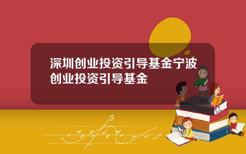 深圳创业投资引导基金宁波创业投资引导基金