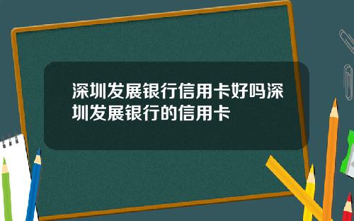 深圳发展银行信用卡好吗深圳发展银行的信用卡