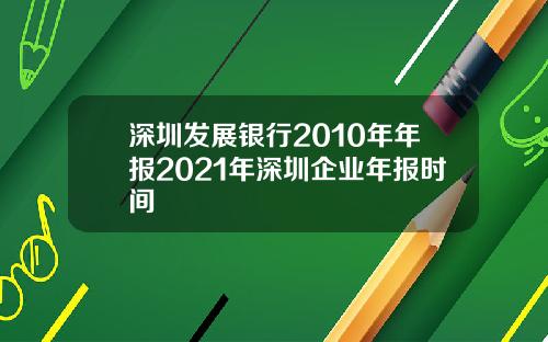 深圳发展银行2010年年报2021年深圳企业年报时间