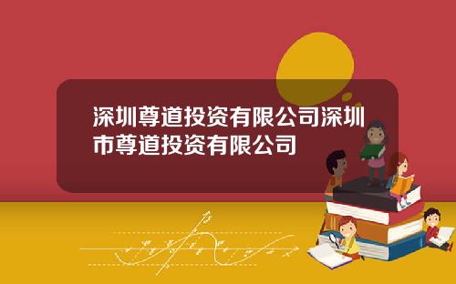 深圳尊道投资有限公司深圳市尊道投资有限公司