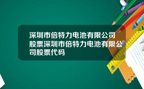 深圳市倍特力电池有限公司股票深圳市倍特力电池有限公司股票代码
