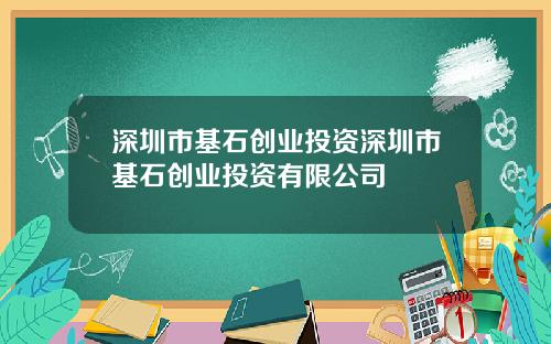 深圳市基石创业投资深圳市基石创业投资有限公司
