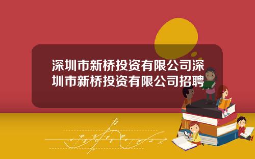 深圳市新桥投资有限公司深圳市新桥投资有限公司招聘
