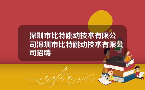 深圳市比特跳动技术有限公司深圳市比特跳动技术有限公司招聘