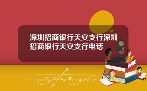 深圳招商银行天安支行深圳招商银行天安支行电话