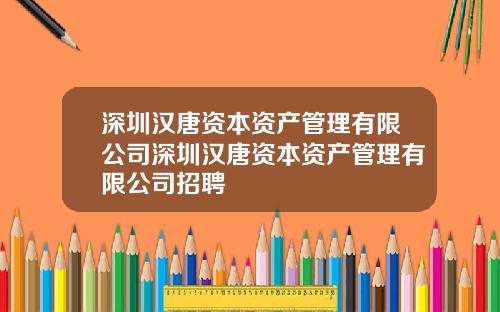 深圳汉唐资本资产管理有限公司深圳汉唐资本资产管理有限公司招聘