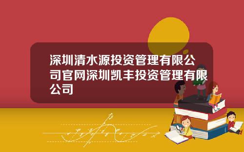 深圳清水源投资管理有限公司官网深圳凯丰投资管理有限公司