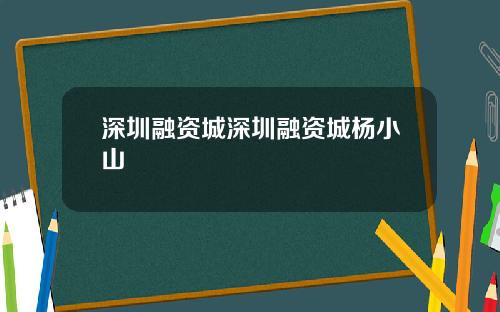 深圳融资城深圳融资城杨小山